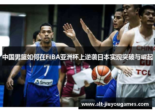 中国男篮如何在FIBA亚洲杯上逆袭日本实现突破与崛起