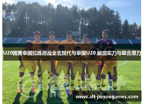 U20国青泰国拉练迎战全北现代与泰国U20 展现实力与磨合潜力