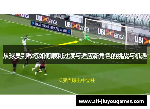 从球员到教练如何顺利过渡与适应新角色的挑战与机遇
