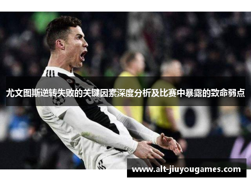 尤文图斯逆转失败的关键因素深度分析及比赛中暴露的致命弱点