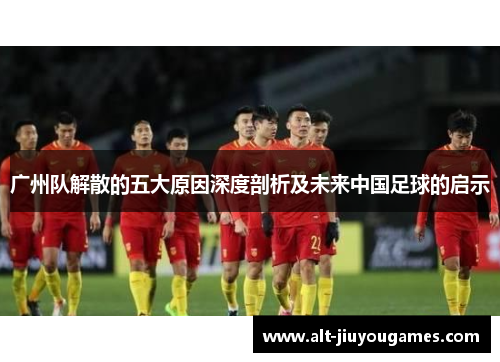 广州队解散的五大原因深度剖析及未来中国足球的启示