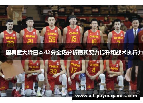 中国男篮大胜日本42分全场分析展现实力提升和战术执行力