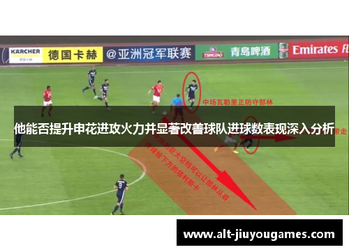 他能否提升申花进攻火力并显著改善球队进球数表现深入分析