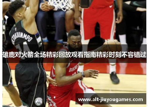 雄鹿对火箭全场精彩回放观看指南精彩时刻不容错过
