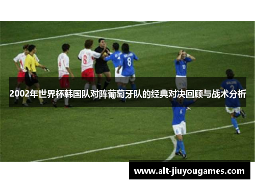 2002年世界杯韩国队对阵葡萄牙队的经典对决回顾与战术分析