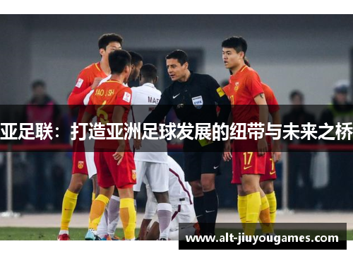 亚足联：打造亚洲足球发展的纽带与未来之桥