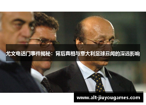 尤文电话门事件揭秘：背后真相与意大利足球丑闻的深远影响