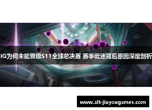 IG为何未能晋级S11全球总决赛 赛季低迷背后原因深度剖析