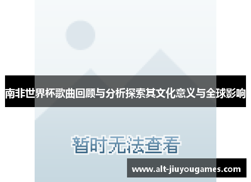 南非世界杯歌曲回顾与分析探索其文化意义与全球影响