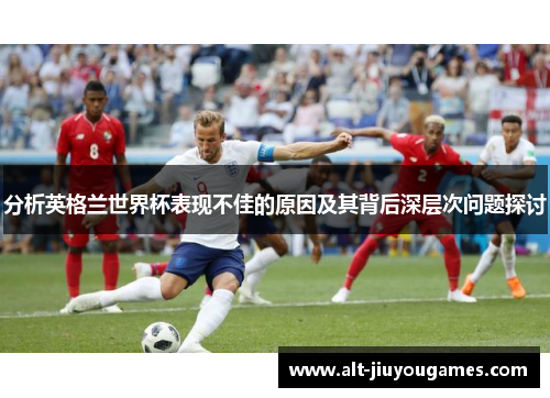 分析英格兰世界杯表现不佳的原因及其背后深层次问题探讨